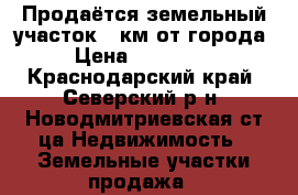 Продаётся земельный участок 25км от города › Цена ­ 850 000 - Краснодарский край, Северский р-н, Новодмитриевская ст-ца Недвижимость » Земельные участки продажа   